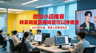 微信小店推客，转发明星直播间就可以挣佣金，2025新机遇，普通人的最佳机会-轻创星球网