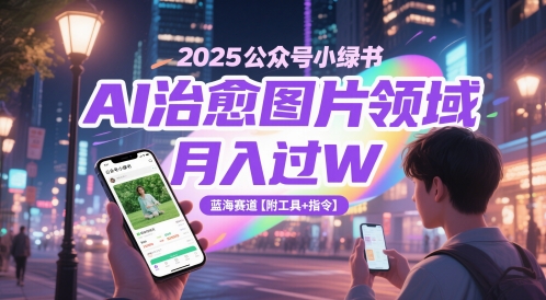 2025公众号小绿书AI治愈图片领域，月入过W，蓝海赛道【附工具+指令】-轻创星球网