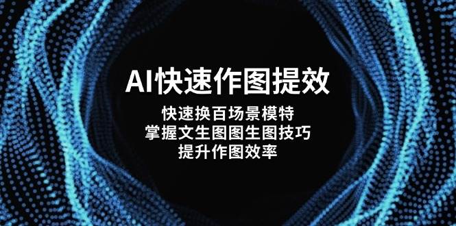 AI快速作图提效，快速换百场景模特，掌握文生图图生图技巧，提升作图效率-轻创星球网