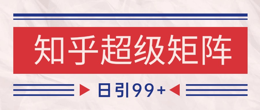 知乎超级矩阵玩法引流高质量精准粉SEO覆盖 日变现4000+-轻创星球网
