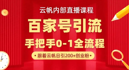 【云帆内部直播课】百家号高效引流 ，单号单日引300+精准创业粉，一分钟一条原创素材，引爆你的私域流量-轻创星球网
