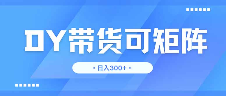 DY带货，日入300＋矩阵无上限-轻创星球网