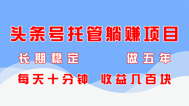 头条号托管躺赚项目，长期稳定，可做五年，每天十分钟，收益几百块-轻创星球网