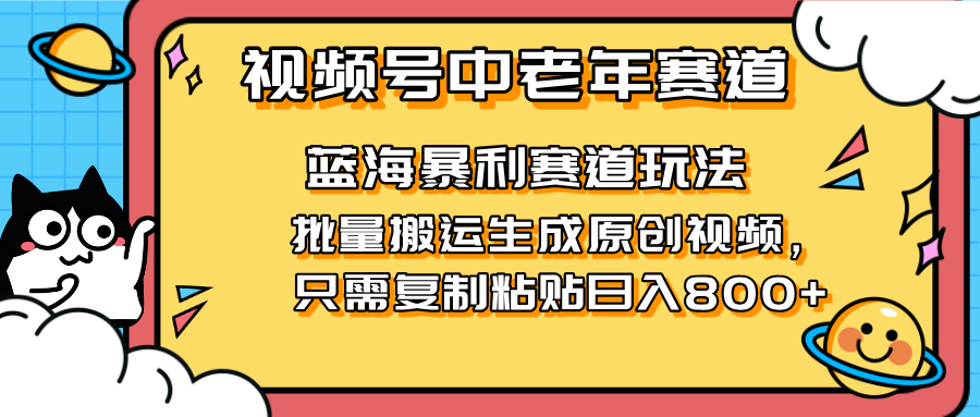 2025视频号中老年短视频蓝海暴利风口！复制粘贴搬运视频单日赚800+，无...-轻创星球网