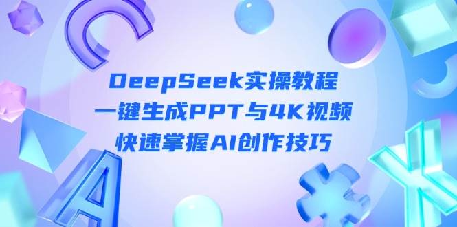 DeepSeek入门实操教程：一键生成PPT与4K视频，快速掌握AI创作技巧-轻创星球网