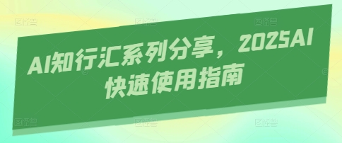 AI知行汇系列分享，2025AI快速使用指南-轻创星球网