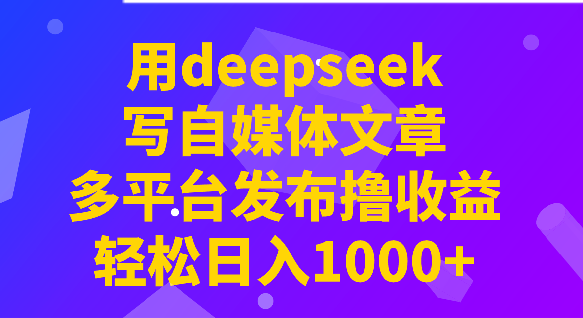 用deepseek写自媒体文章，多平台发布撸收益，轻松日入1000+！-轻创星球网