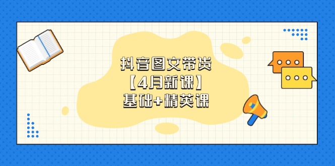 抖音图文带货【4月新课】基础+精英课：0基础小白必学 掌握各赛道带货技巧-轻创星球网