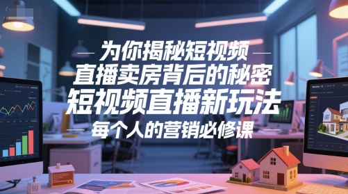为你揭秘短视频直播卖房背后的秘密，短视频直播新玩法，每个人的营销必修课-轻创星球网