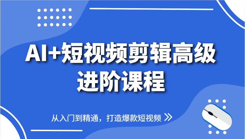 AI+短视频剪辑高级进阶课程，从入门到精通，打造爆款短视频-轻创星球网