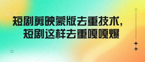 短剧剪映蒙版去重技术，短剧这样去重嘎嘎爆-轻创星球网