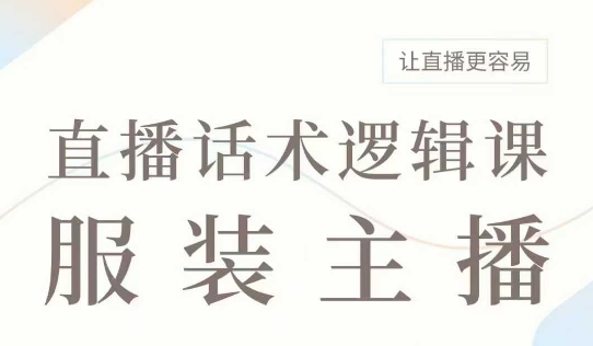 直播带货：服装主播话术逻辑课，服装主播话术大全，让直播更容易-轻创星球网