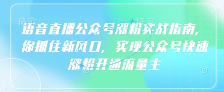 语音直播公众号涨粉实战指南，你抓住新风口，实现公众号快速涨粉开通流量主-轻创星球网
