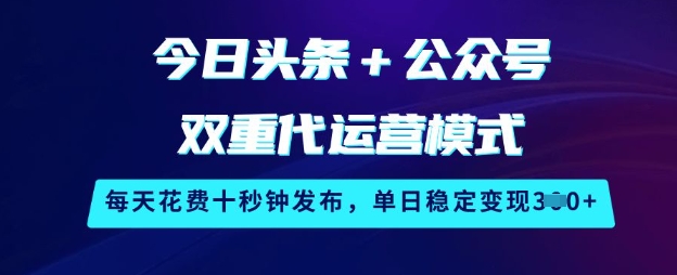 今日头条+公众号双重代运营模式，每天花费十秒钟发布，单日稳定变现3张【揭秘】-轻创星球网