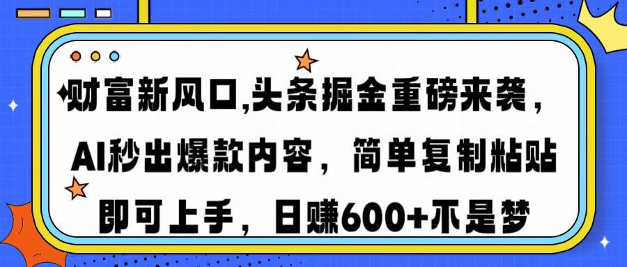 财富新风口,头条掘金重磅来袭AI秒出爆款内容简单复制粘贴即可上手，日...-轻创星球网
