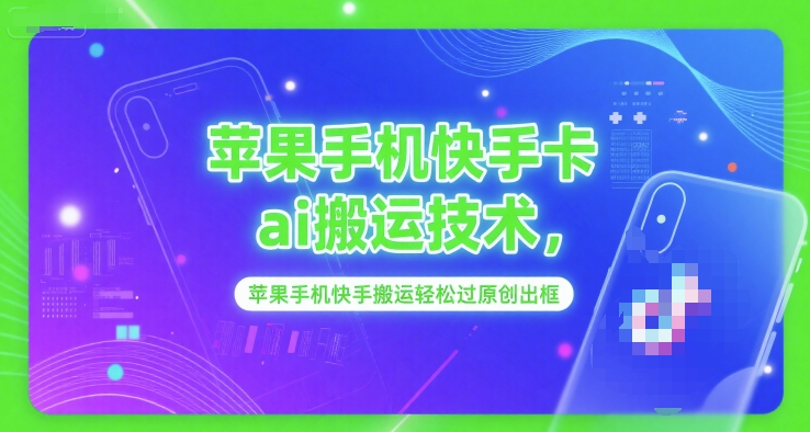 苹果手机快手卡ai搬运技术，苹果手机快手搬运轻松过原创出框-轻创星球网