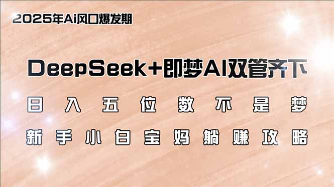 日入五位数不是梦，DeepSeek+即梦AI双管齐下，新手小白宝妈躺赚攻略-轻创星球网