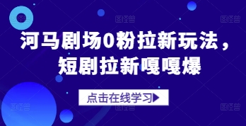 河马剧场0粉拉新玩法，短剧拉新嘎嘎爆-轻创星球网