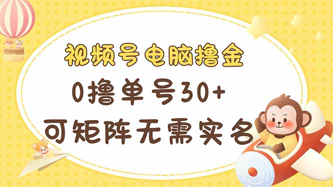 视频号电脑撸金 0撸单号30+ 可矩阵 无需实名多号多得-轻创星球网
