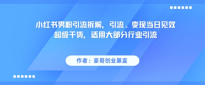 小红书男粉引流拆解,引流、变现当日见效超级干货,适用大部分行业引流-轻创星球网