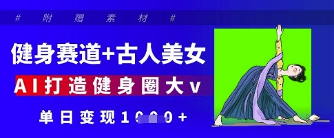 健身赛道+古人美女，AI打造健身圈大v，单日变现多张-轻创星球网