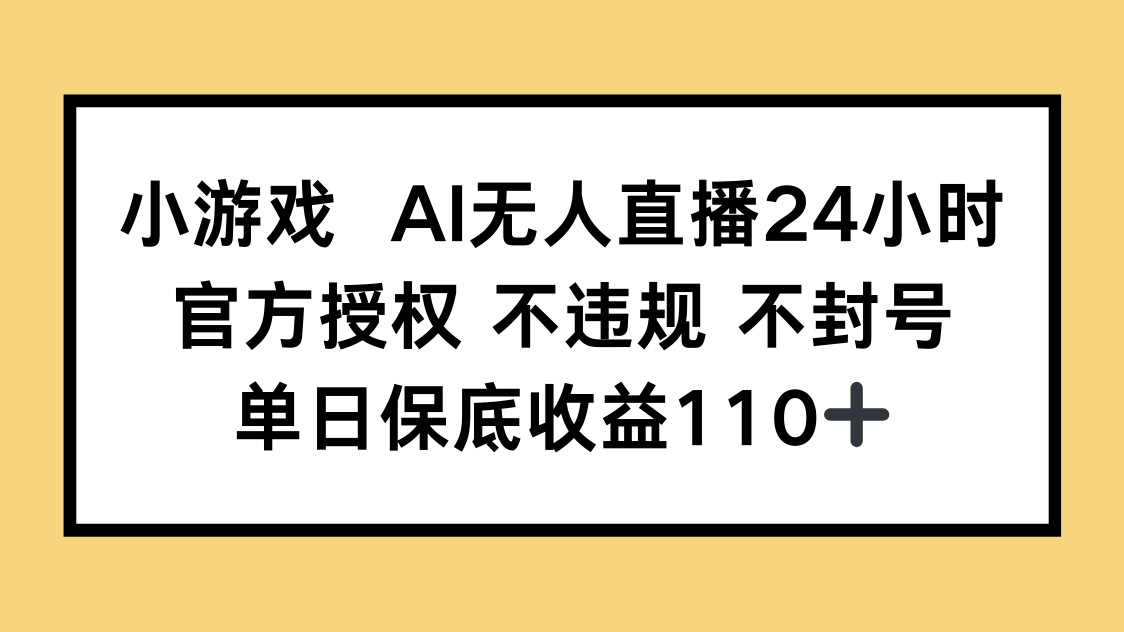 小游戏AI无人直播,官方授权 不违规 不封号,单日保底收益110+-轻创星球网