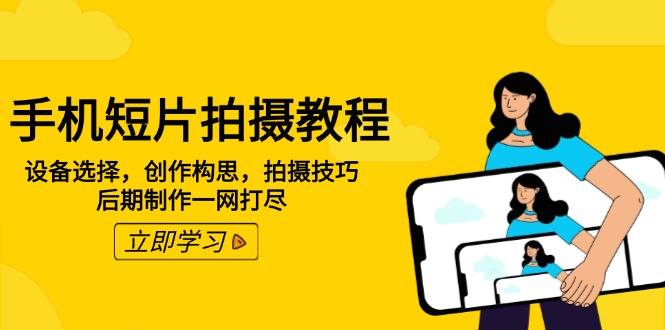 手机短片拍摄教程：设备选择，创作构思，拍摄技巧，后期制作一网打尽-轻创星球网