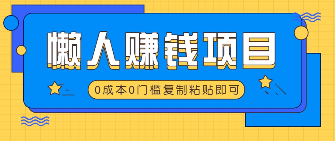 适合懒人的赚钱方法，复制粘贴即可，小白轻松上手几分钟就搞定-轻创星球网