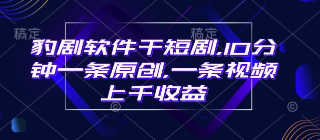 豹剧软件干短剧，10分钟一条原创，爆一条视频上千收益-轻创星球网