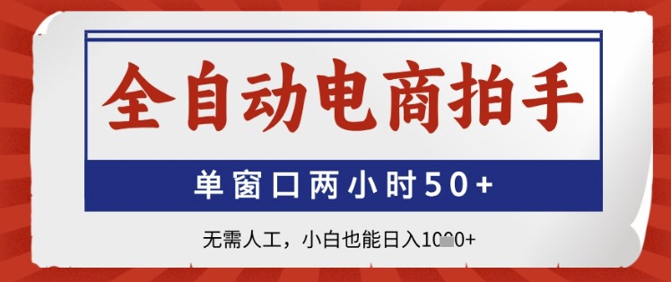 全自动电商拍手，单窗口两小时50+，无需人工，小白也能日入1k+【揭秘】-轻创星球网