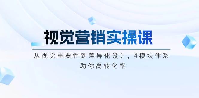 视觉营销实操课, 从视觉重要性到差异化设计, 4模块体系, 助你高转化率-轻创星球网