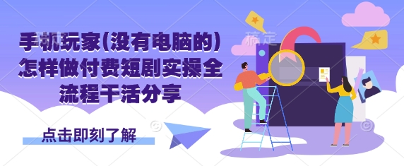 手机玩家(没有电脑的)怎样做付费短剧实操全流程干活分享-轻创星球网