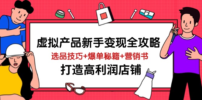 虚拟产品新手变现全攻略，选品技巧+爆单秘籍+营销书，打造高利润店铺-轻创星球网