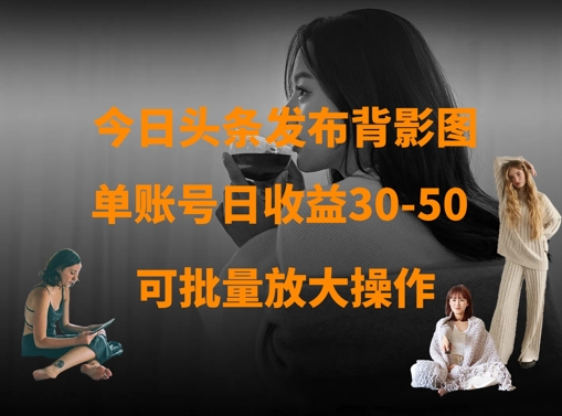 今日头条发布背影图，单账号日收益30-50，可放大操作-轻创星球网