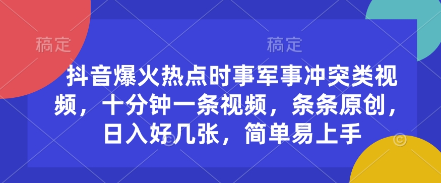 抖音爆火热点时事军事冲突类视频，十分钟一条视频，条条原创，日入好几张，简单易上手-轻创星球网