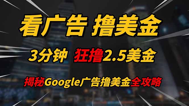 看广告，撸美金！！3分钟赚2.5美金！！日入200美金不是梦！揭秘Google...-轻创星球网