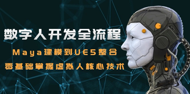 数字人开发全流程：Maya建模到UE5整合，零基础掌握虚拟人核心技术-轻创星球网