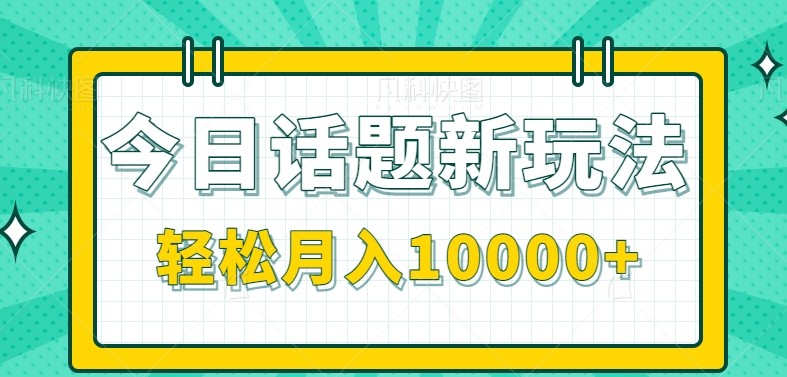 今日话题新玩法，零成本零门槛单条作品百万流量，月入10000+-轻创星球网