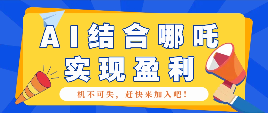 哪咤2爆火，如何利用AI结合哪吒2实现盈利，月收益5000+【附详细教程】-轻创星球网