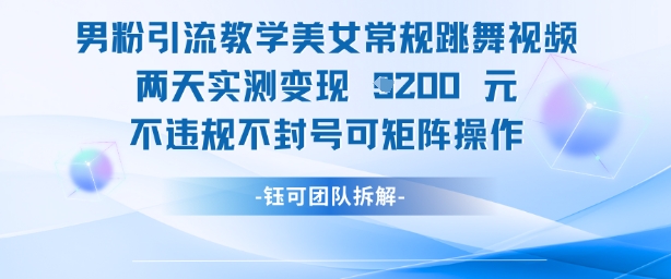 男粉引流教学美女常规跳舞视频两天实测变现1k+，不违规不封号可矩阵操作-轻创星球网