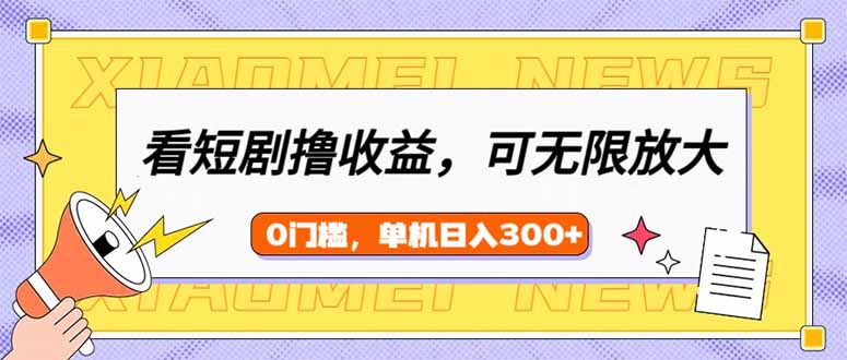看短剧领收益，可矩阵无限放大，单机日收益300+，新手小白轻松上手-轻创星球网
