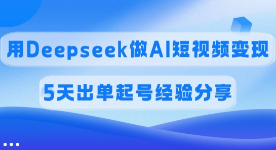 佣金45%，用Deepseek做AI短视频变现，5天出单起号经验分享-轻创星球网