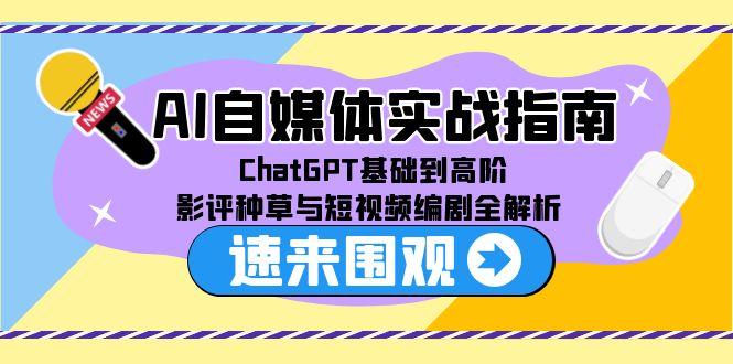 AI自媒体实战指南，ChatGPT基础到高阶，影评种草与短视频编剧全解析-轻创星球网