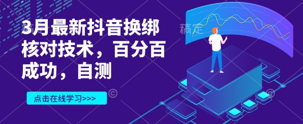 3月最新抖音换绑核对技术，百分百成功，自测-轻创星球网