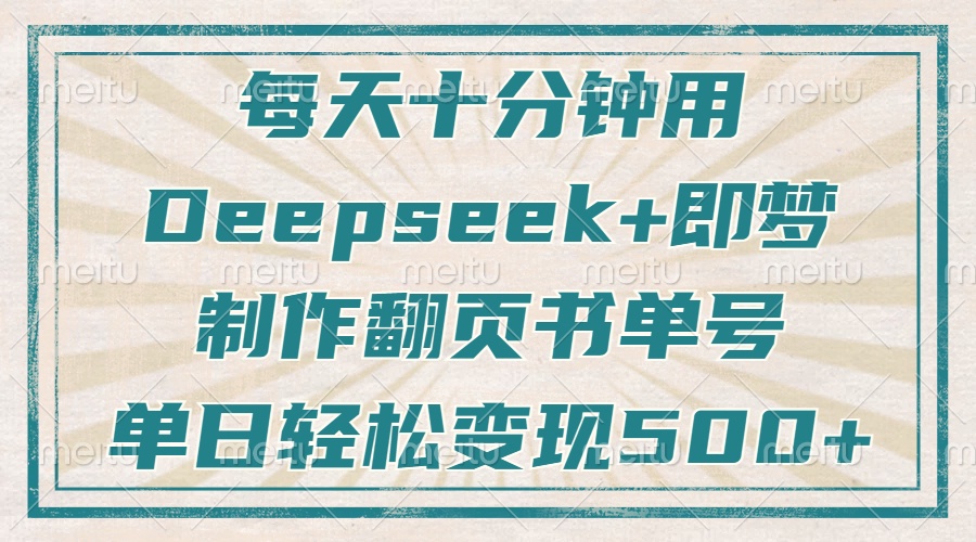 每天十分钟，用Deepseek+即梦，制作翻页书单号，疯狂涨粉，单日变现500+-轻创星球网