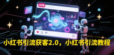 小红书引流获客2.0，小红书引流教程-轻创星球网