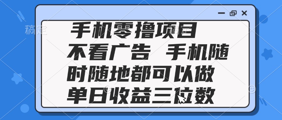 2025手机零撸项目 不看广告 手机随时可做 单日收益三位数-轻创星球网