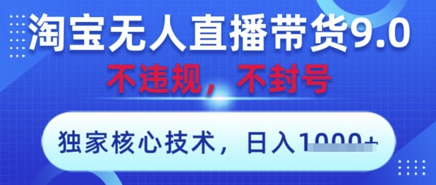 淘宝无人直播带货9.0 ，独家核心技术，不违规，不封号，操作简单，当天开播，当天见收益，日入数张【揭秘】-轻创星球网