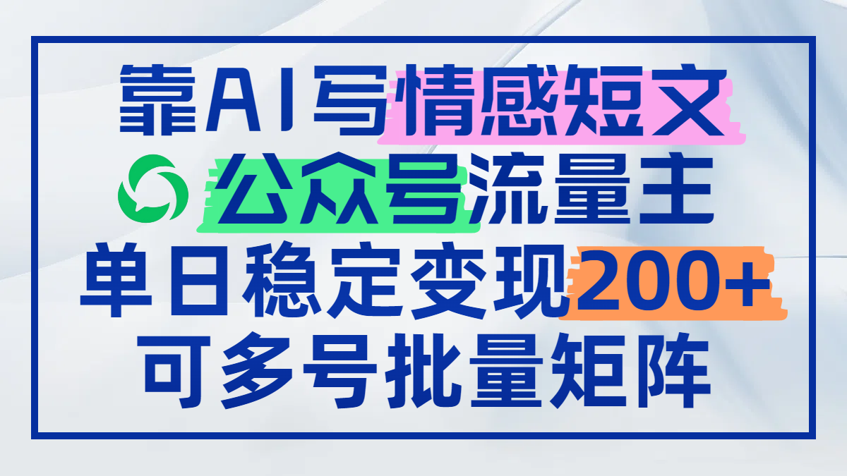 靠AI写情感短文，公众号流量主日赚200+，可多号批量矩阵-轻创星球网