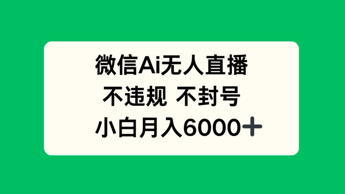微信AI无人直播，不违规 不封号 ，小白月入6000+-轻创星球网